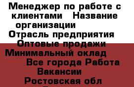 Менеджер по работе с клиентами › Название организации ­ Ulmart › Отрасль предприятия ­ Оптовые продажи › Минимальный оклад ­ 40 000 - Все города Работа » Вакансии   . Ростовская обл.,Донецк г.